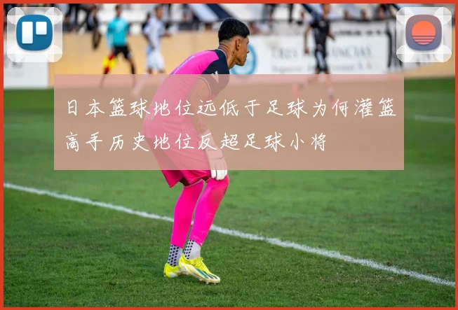 日本篮球地位远低于足球为何灌篮高手历史地位反超足球小将