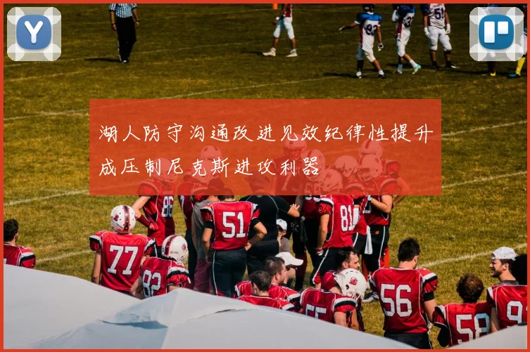 湖人防守沟通改进见效纪律性提升成压制尼克斯进攻利器