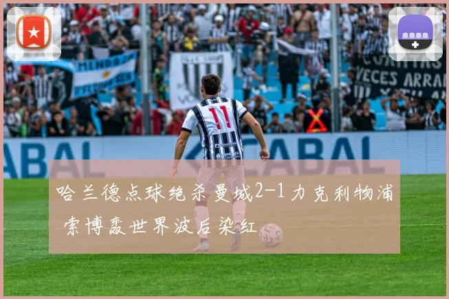 哈兰德点球绝杀曼城2-1力克利物浦 索博轰世界波后染红