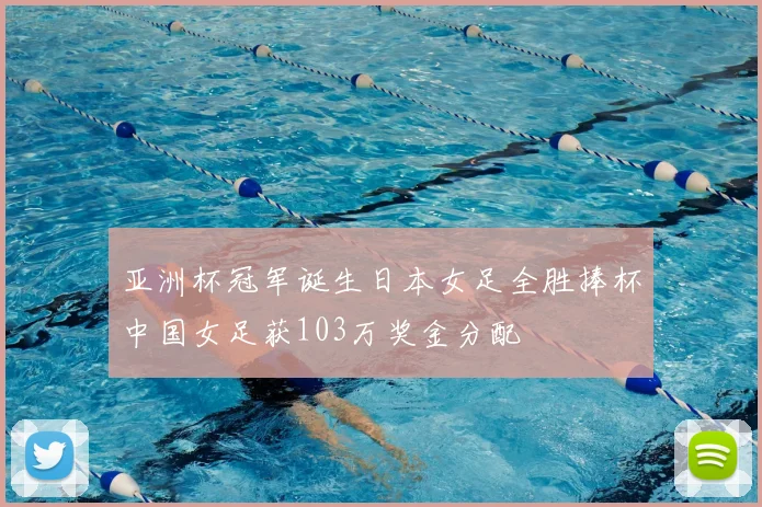 亚洲杯冠军诞生日本女足全胜捧杯中国女足获103万奖金分配