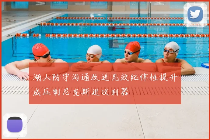 湖人防守沟通改进见效纪律性提升成压制尼克斯进攻利器