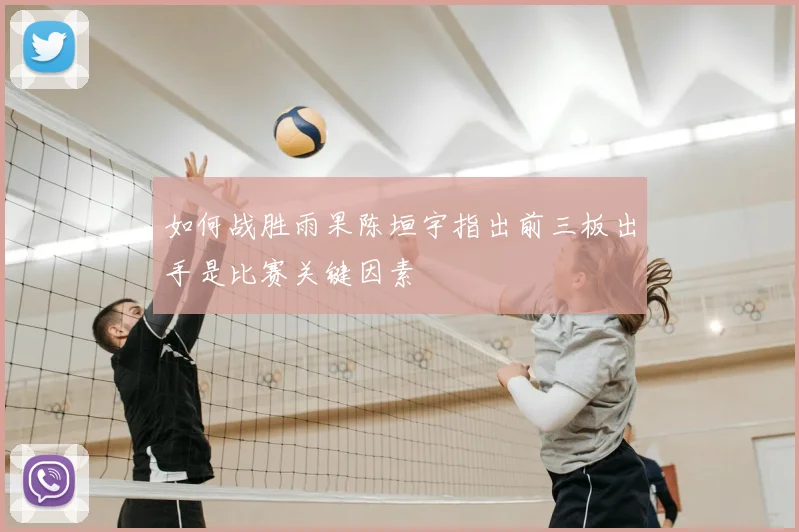 如何战胜雨果陈垣宇指出前三板出手是比赛关键因素