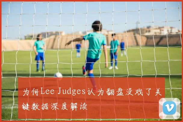为何Lee Judges认为翻盘没戏了关键数据深度解读