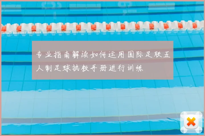 专业指南解读如何运用国际足联五人制足球执教手册进行训练