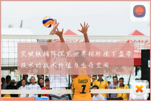 突破铁桶阵探究世界杯环境下盘带技术的战术价值与生存空间