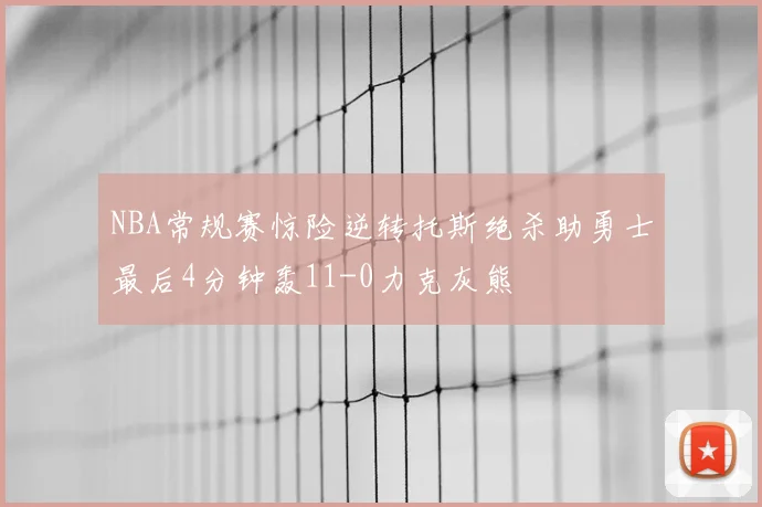 NBA常规赛惊险逆转托斯绝杀助勇士最后4分钟轰11-0力克灰熊