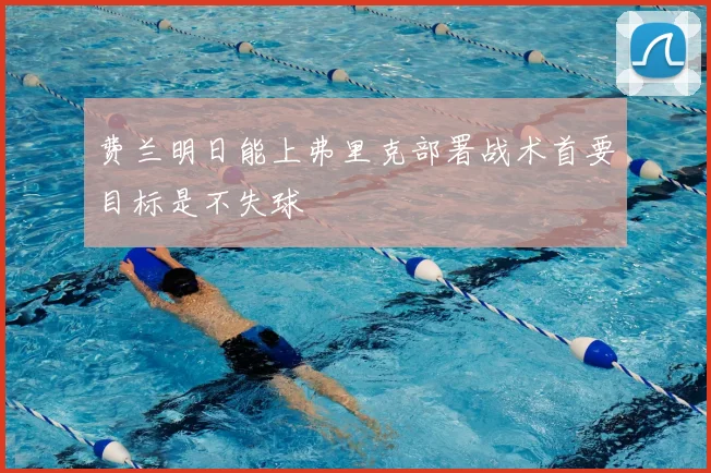 费兰明日能上弗里克部署战术首要目标是不失球