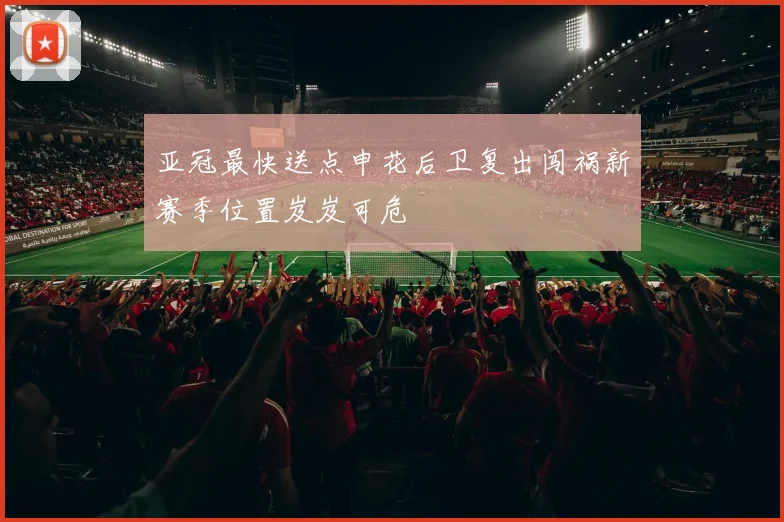 亚冠最快送点申花后卫复出闯祸新赛季位置岌岌可危