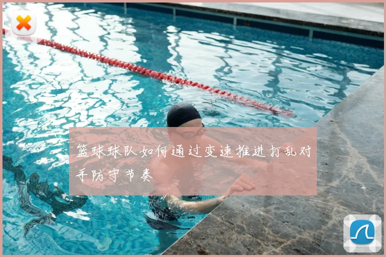 篮球球队如何通过变速推进打乱对手防守节奏