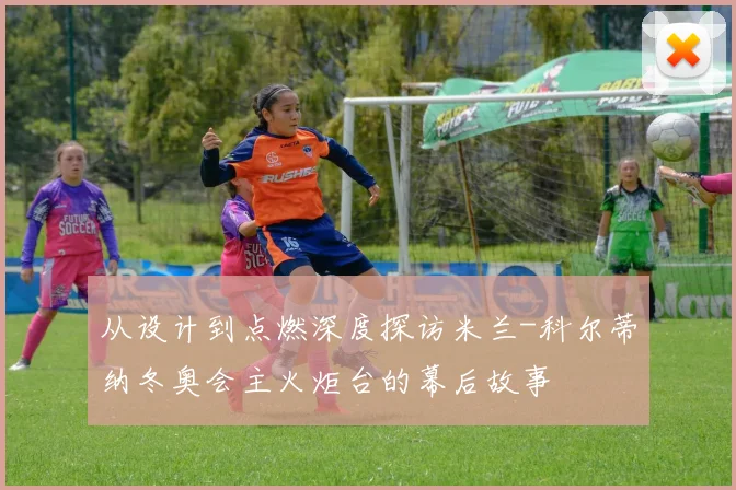 从设计到点燃深度探访米兰-科尔蒂纳冬奥会主火炬台的幕后故事