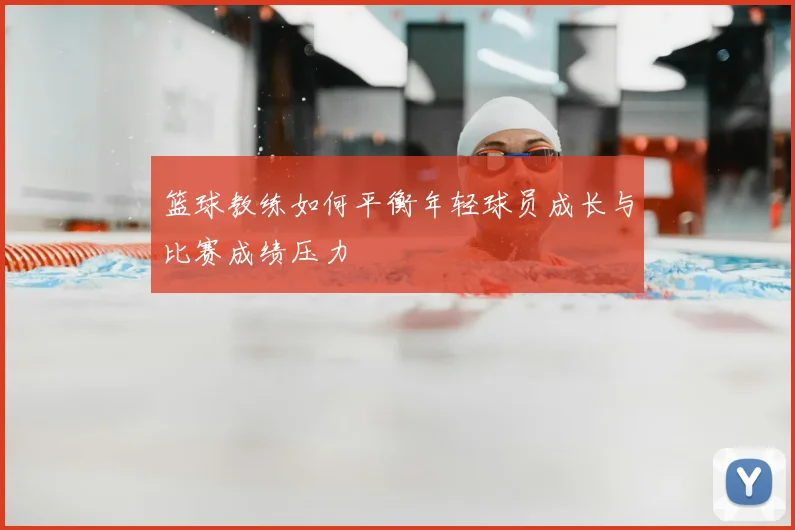 篮球教练如何平衡年轻球员成长与比赛成绩压力